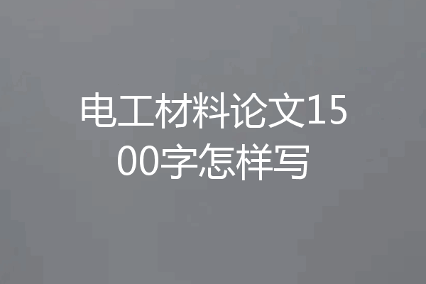 电工材料论文1500字怎样写