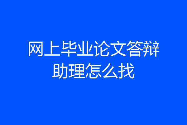 网上毕业论文答辩助理怎么找