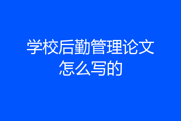 学校后勤管理论文怎么写的
