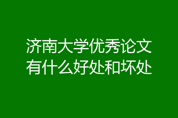 济南大学优秀论文有什么好处和坏处