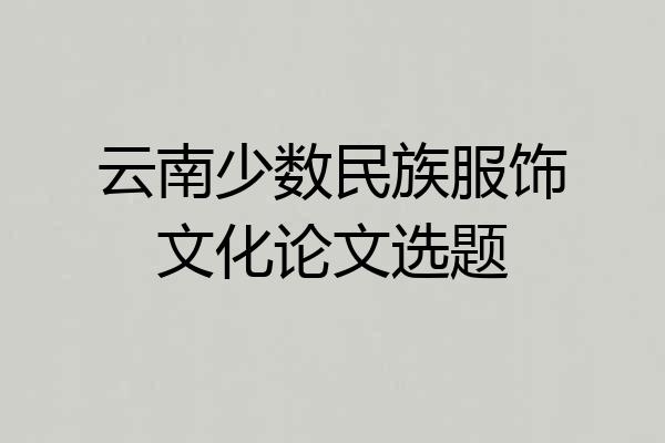 云南少数民族服饰文化论文选题