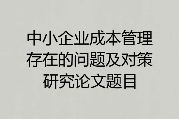 中小企业成本管理存在的问题及对策研究论文题目