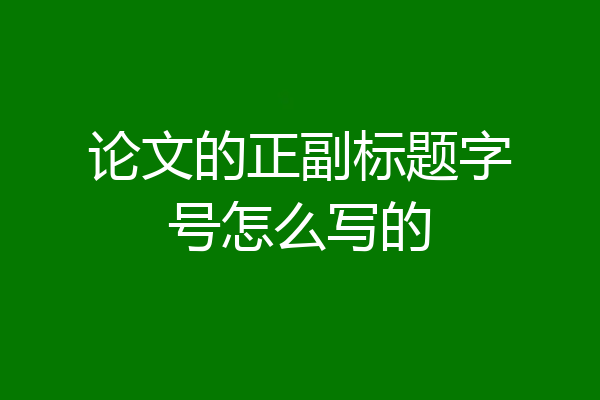 论文的正副标题字号怎么写的