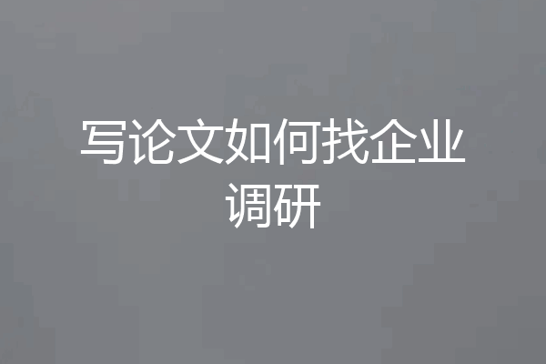 写论文如何找企业调研