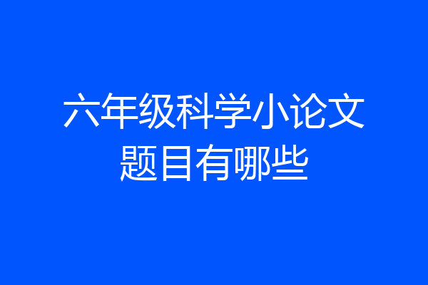 六年级科学小论文题目有哪些