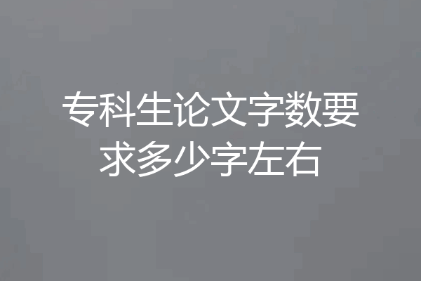 专科生论文字数要求多少字左右
