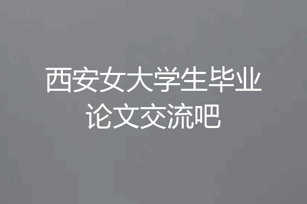 西安女大学生毕业论文交流吧