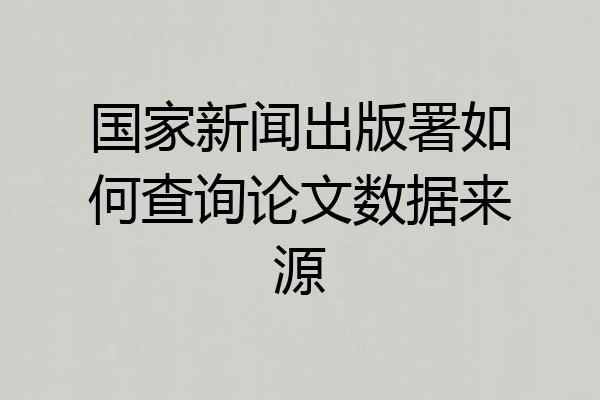 国家新闻出版署如何查询论文数据来源