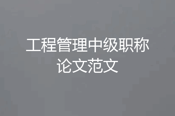 工程管理中级职称论文范文