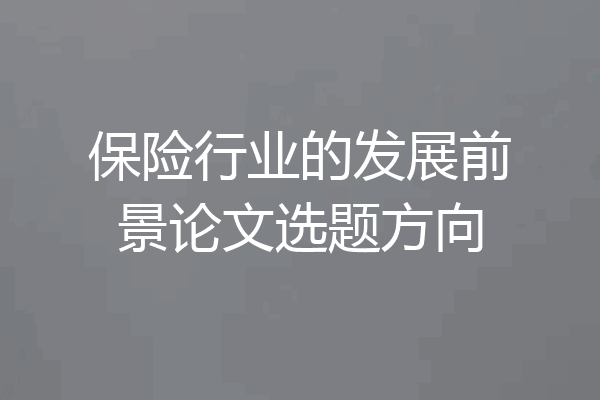 保险行业的发展前景论文选题方向