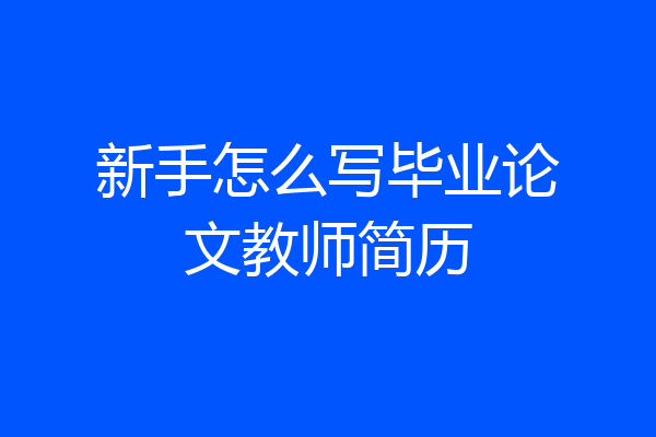 新手怎么写毕业论文教师简历