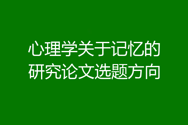 心理学关于记忆的研究论文选题方向