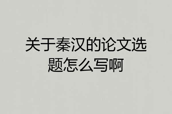 关于秦汉的论文选题怎么写啊