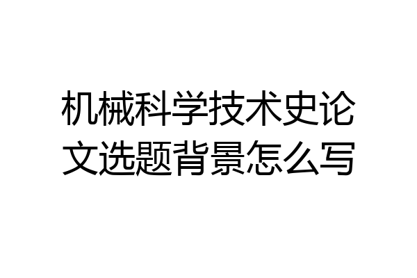 机械科学技术史论文选题背景怎么写