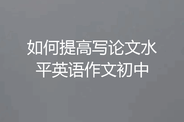 如何提高写论文水平英语作文初中