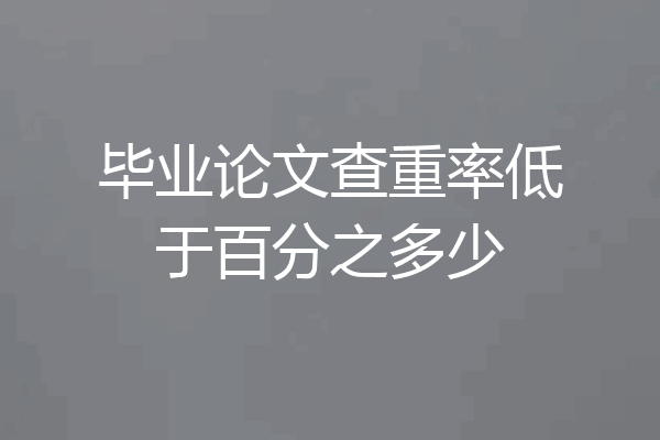 毕业论文查重率低于百分之多少