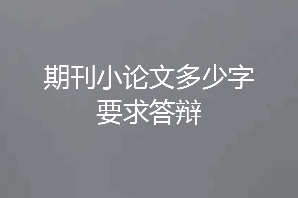 期刊小论文多少字要求答辩