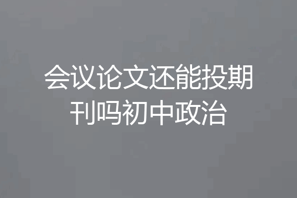 会议论文还能投期刊吗初中政治