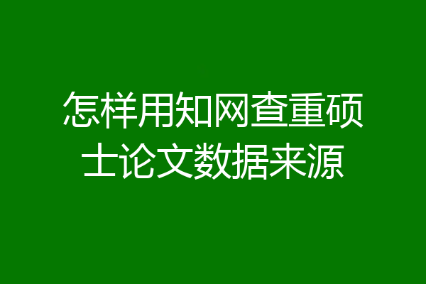 怎样用知网查重硕士论文数据来源