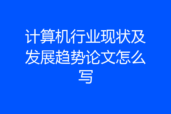计算机行业现状及发展趋势论文怎么写