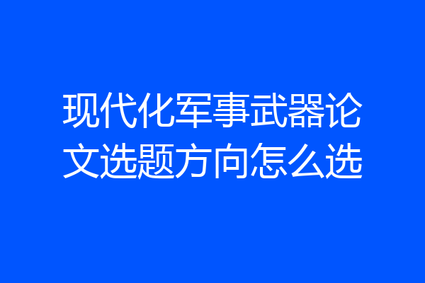 现代化军事武器论文选题方向怎么选