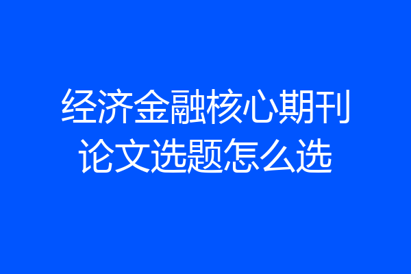 经济金融核心期刊论文选题怎么选