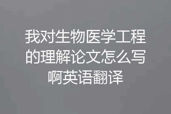 我对生物医学工程的理解论文怎么写啊英语翻译