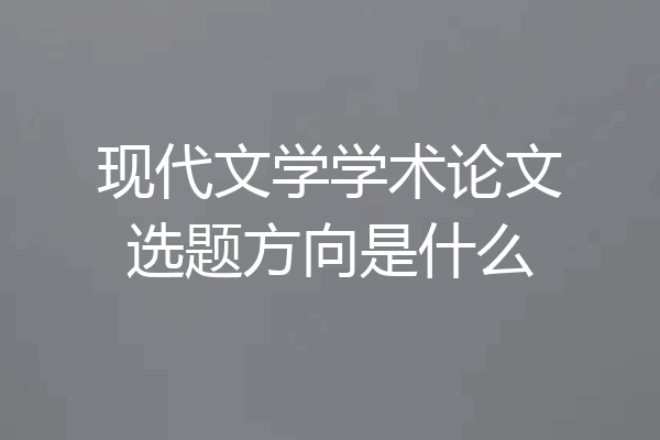 现代文学学术论文选题方向是什么