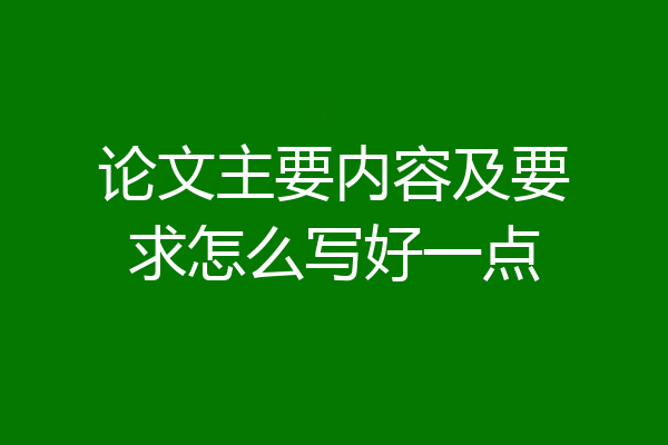 论文主要内容及要求怎么写好一点