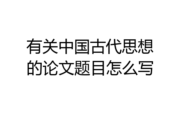 有关中国古代思想的论文题目怎么写