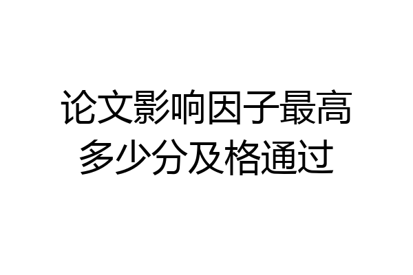 论文影响因子最高多少分及格通过