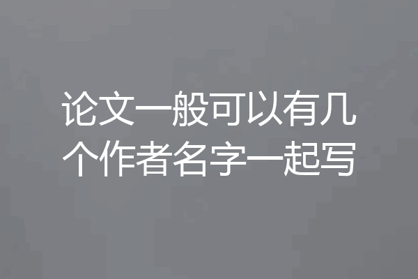 论文一般可以有几个作者名字一起写