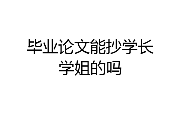 毕业论文能抄学长学姐的吗