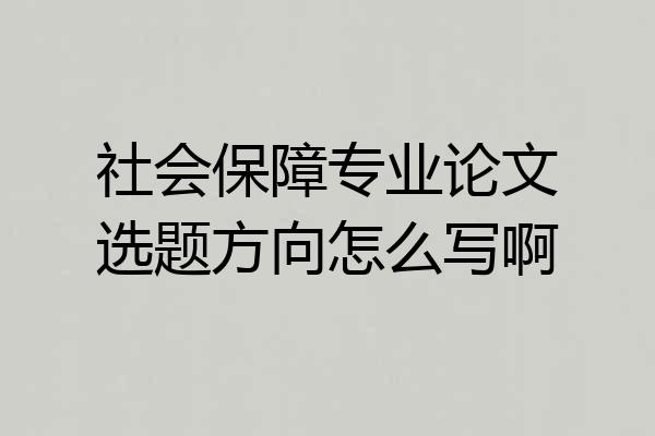 社会保障专业论文选题方向怎么写啊