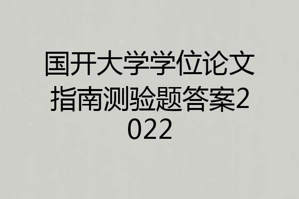 国开大学学位论文指南测验题答案2022