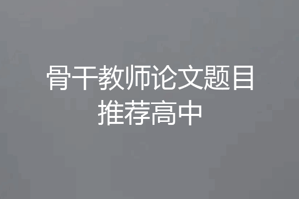 骨干教师论文题目推荐高中