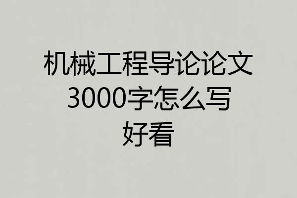 机械工程导论论文3000字怎么写好看
