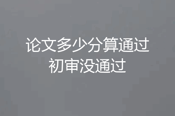 论文多少分算通过初审没通过