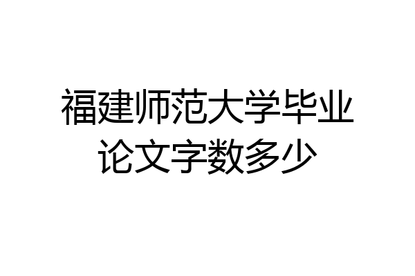 福建师范大学毕业论文字数多少
