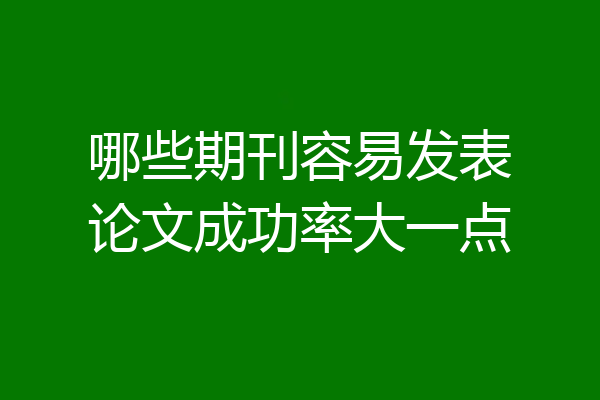 哪些期刊容易发表论文成功率大一点