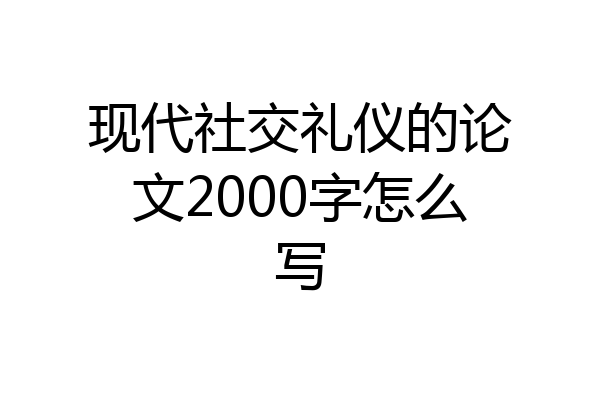 现代社交礼仪的论文2000字怎么写