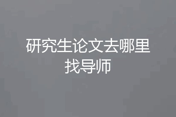 研究生论文去哪里找导师