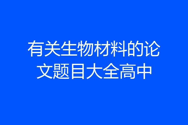 有关生物材料的论文题目大全高中