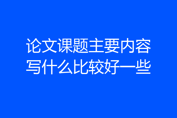 论文课题主要内容写什么比较好一些