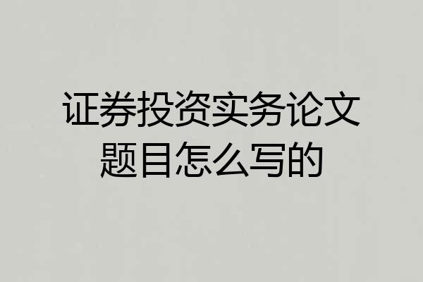 证券投资实务论文题目怎么写的