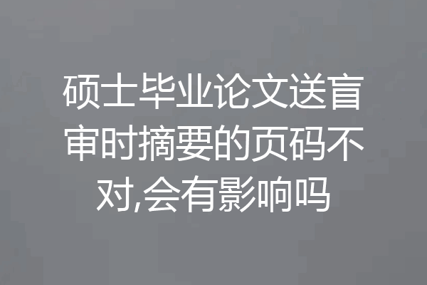 硕士毕业论文送盲审时摘要的页码不对,会有影响吗