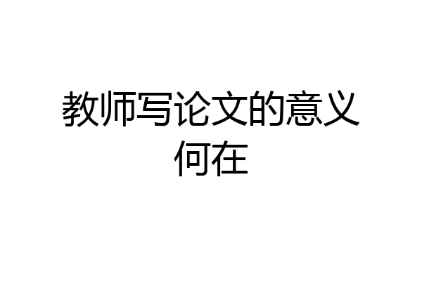 教师写论文的意义何在