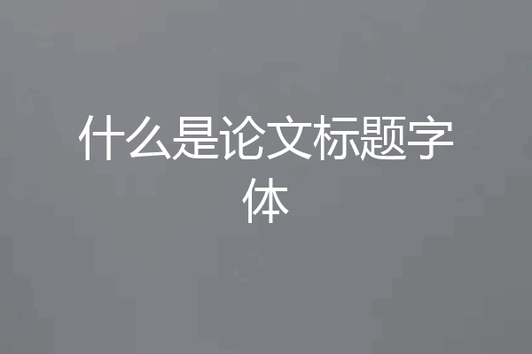 什么是论文标题字体