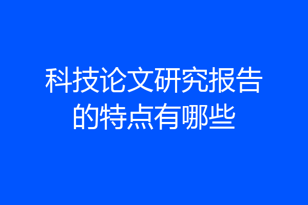 科技论文研究报告的特点有哪些