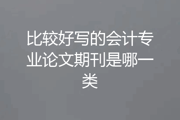 比较好写的会计专业论文期刊是哪一类